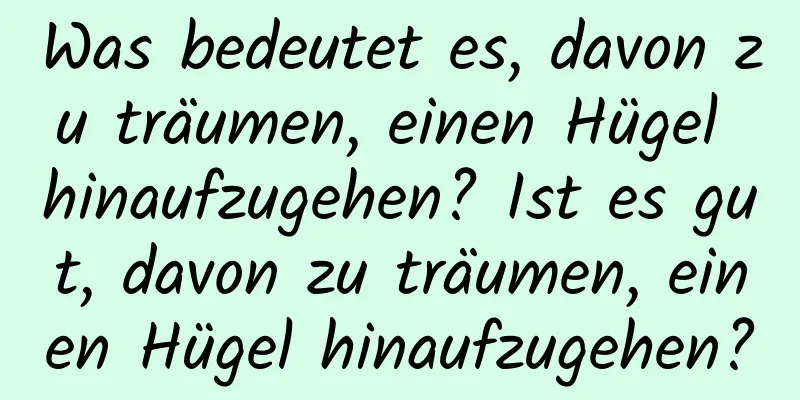 Was bedeutet es, davon zu träumen, einen Hügel hinaufzugehen? Ist es gut, davon zu träumen, einen Hügel hinaufzugehen?