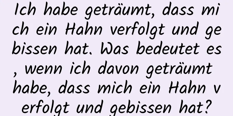 Ich habe geträumt, dass mich ein Hahn verfolgt und gebissen hat. Was bedeutet es, wenn ich davon geträumt habe, dass mich ein Hahn verfolgt und gebissen hat?