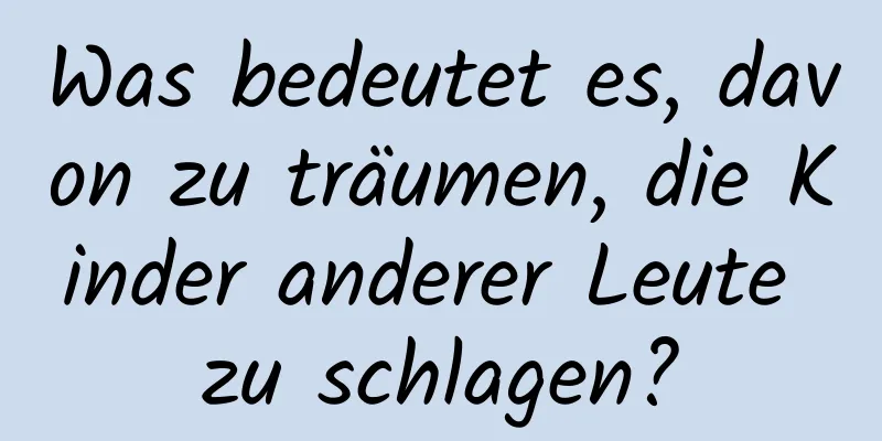 Was bedeutet es, davon zu träumen, die Kinder anderer Leute zu schlagen?