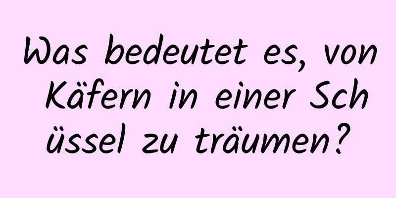 Was bedeutet es, von Käfern in einer Schüssel zu träumen?