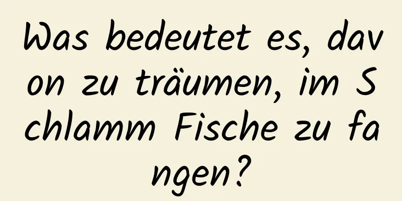 Was bedeutet es, davon zu träumen, im Schlamm Fische zu fangen?