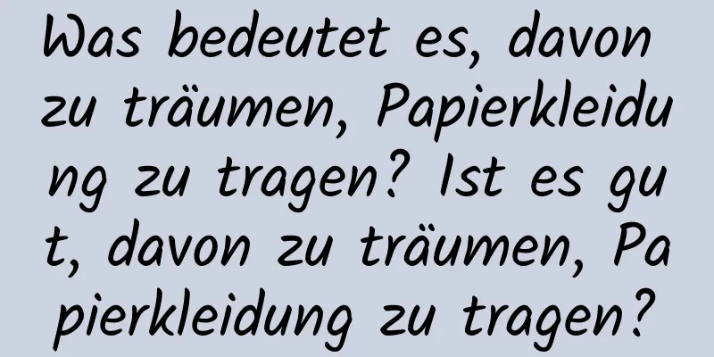 Was bedeutet es, davon zu träumen, Papierkleidung zu tragen? Ist es gut, davon zu träumen, Papierkleidung zu tragen?