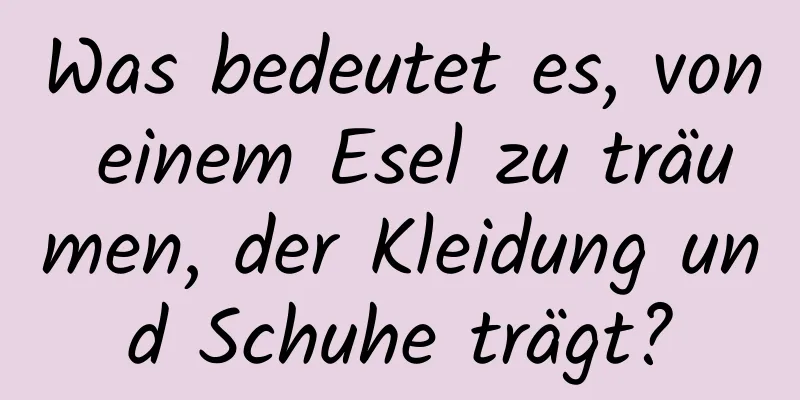 Was bedeutet es, von einem Esel zu träumen, der Kleidung und Schuhe trägt?