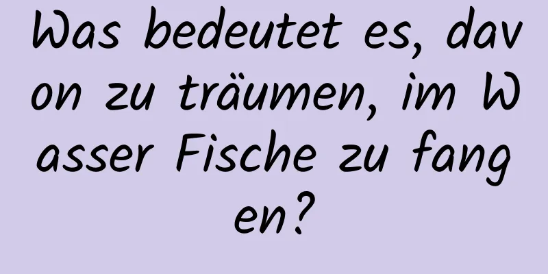 Was bedeutet es, davon zu träumen, im Wasser Fische zu fangen?