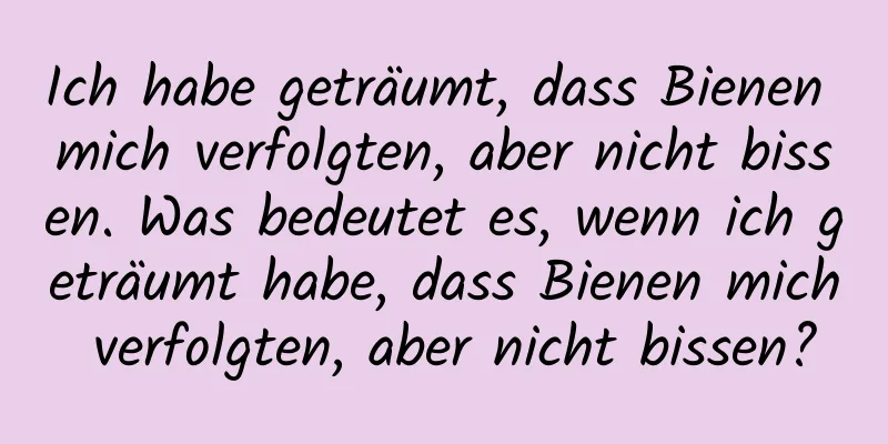 Ich habe geträumt, dass Bienen mich verfolgten, aber nicht bissen. Was bedeutet es, wenn ich geträumt habe, dass Bienen mich verfolgten, aber nicht bissen?