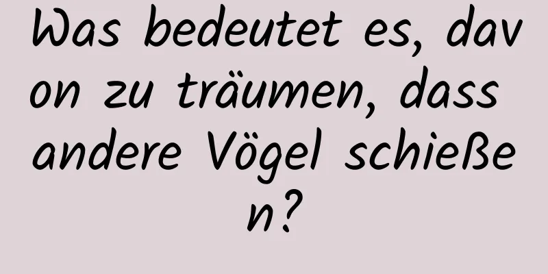 Was bedeutet es, davon zu träumen, dass andere Vögel schießen?