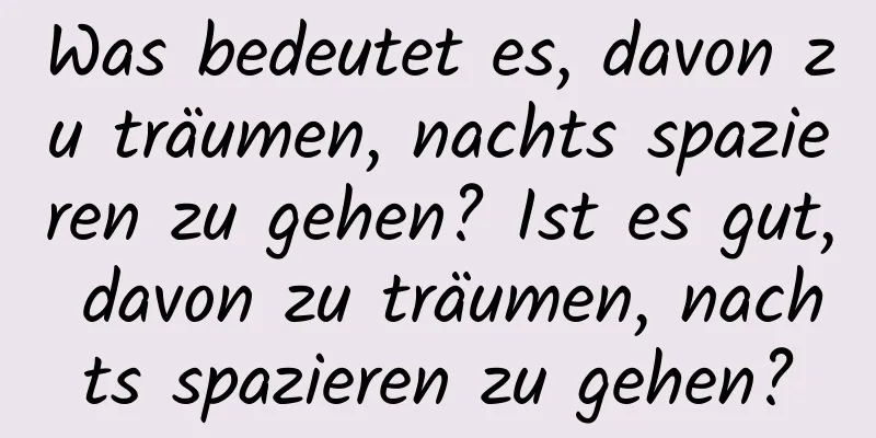 Was bedeutet es, davon zu träumen, nachts spazieren zu gehen? Ist es gut, davon zu träumen, nachts spazieren zu gehen?