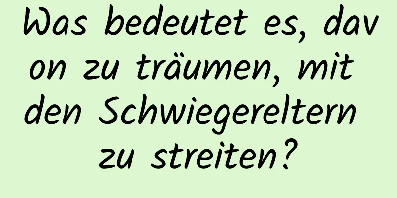 Was bedeutet es, davon zu träumen, mit den Schwiegereltern zu streiten?