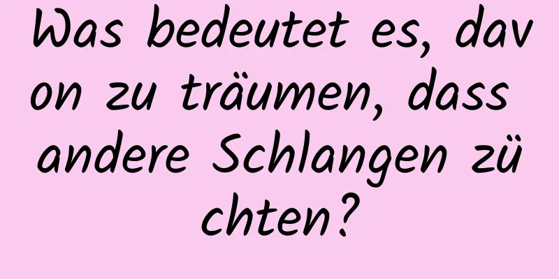 Was bedeutet es, davon zu träumen, dass andere Schlangen züchten?