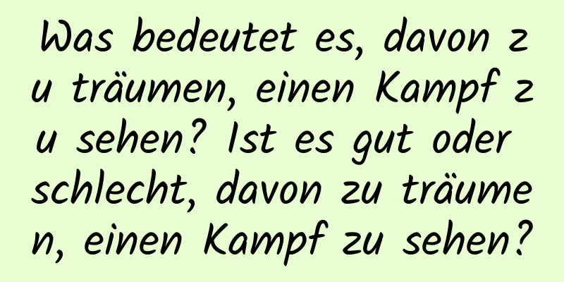 Was bedeutet es, davon zu träumen, einen Kampf zu sehen? Ist es gut oder schlecht, davon zu träumen, einen Kampf zu sehen?