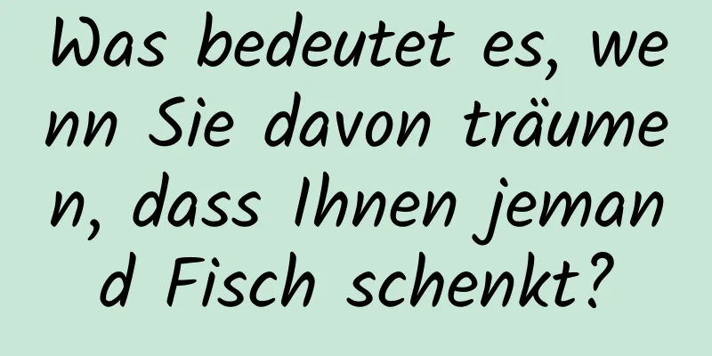 Was bedeutet es, wenn Sie davon träumen, dass Ihnen jemand Fisch schenkt?