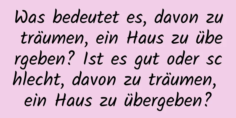 Was bedeutet es, davon zu träumen, ein Haus zu übergeben? Ist es gut oder schlecht, davon zu träumen, ein Haus zu übergeben?