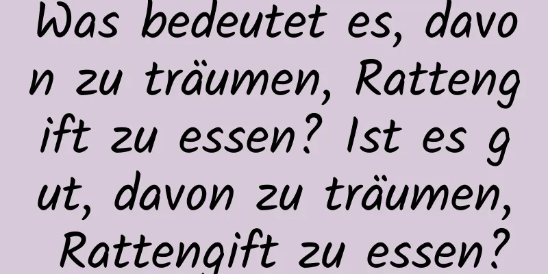 Was bedeutet es, davon zu träumen, Rattengift zu essen? Ist es gut, davon zu träumen, Rattengift zu essen?