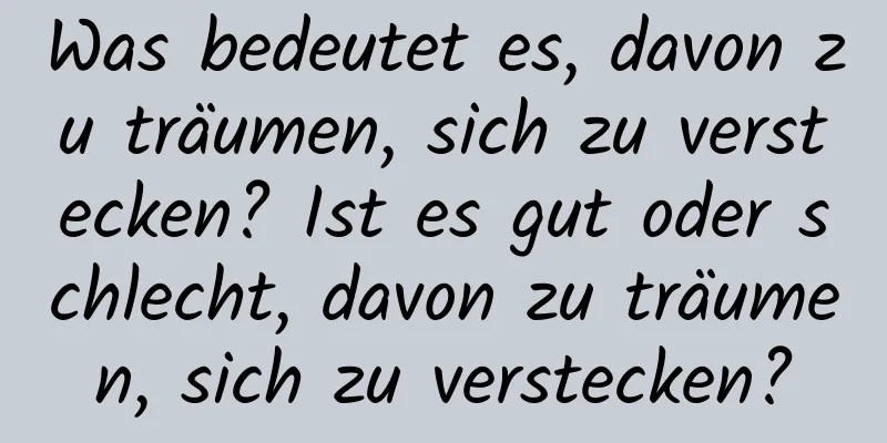 Was bedeutet es, davon zu träumen, sich zu verstecken? Ist es gut oder schlecht, davon zu träumen, sich zu verstecken?