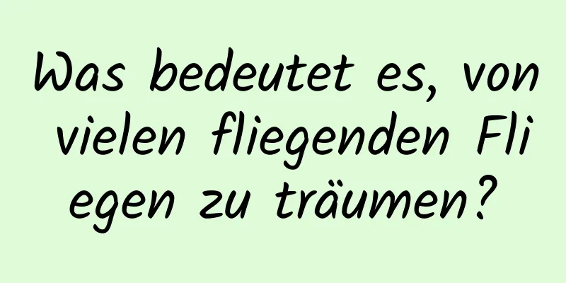 Was bedeutet es, von vielen fliegenden Fliegen zu träumen?