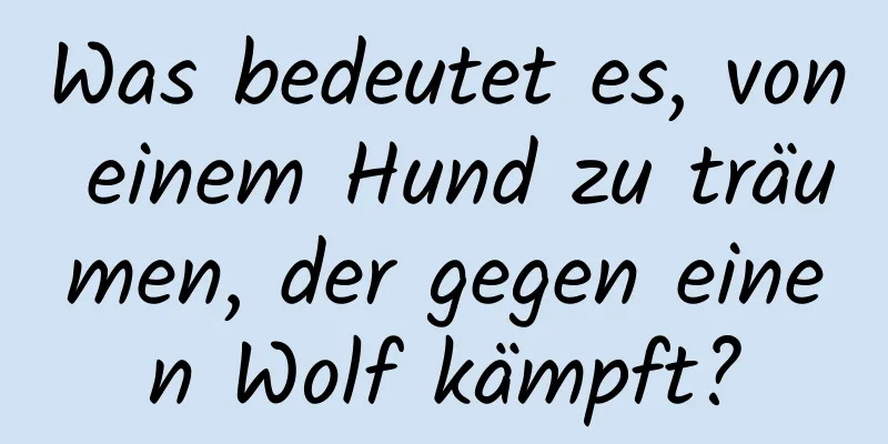 Was bedeutet es, von einem Hund zu träumen, der gegen einen Wolf kämpft?