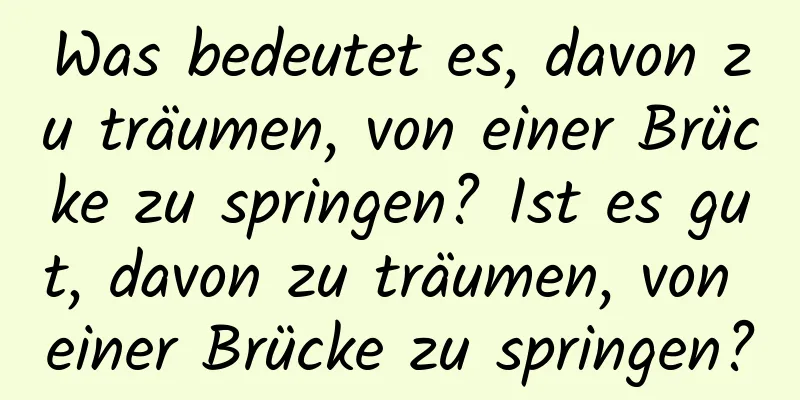 Was bedeutet es, davon zu träumen, von einer Brücke zu springen? Ist es gut, davon zu träumen, von einer Brücke zu springen?