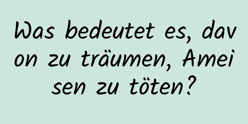 Was bedeutet es, davon zu träumen, Ameisen zu töten?