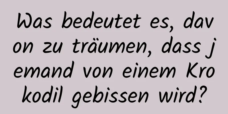 Was bedeutet es, davon zu träumen, dass jemand von einem Krokodil gebissen wird?