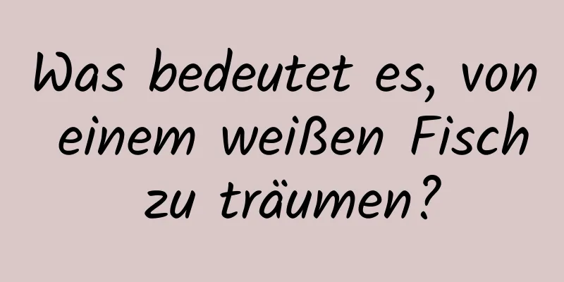 Was bedeutet es, von einem weißen Fisch zu träumen?