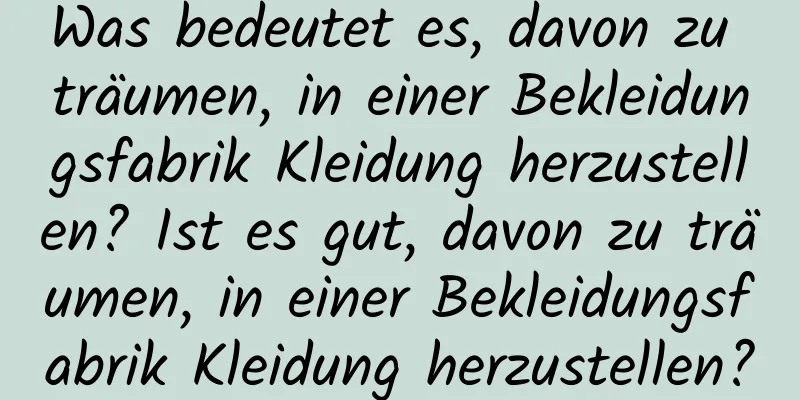 Was bedeutet es, davon zu träumen, in einer Bekleidungsfabrik Kleidung herzustellen? Ist es gut, davon zu träumen, in einer Bekleidungsfabrik Kleidung herzustellen?