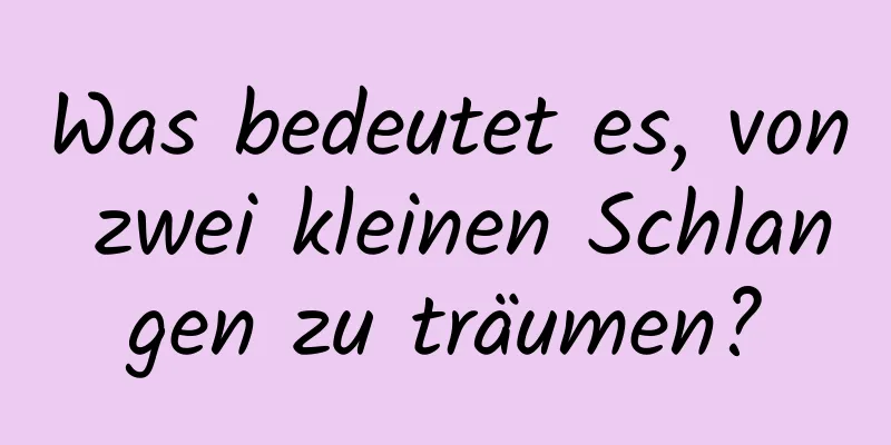 Was bedeutet es, von zwei kleinen Schlangen zu träumen?