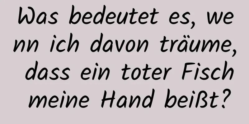 Was bedeutet es, wenn ich davon träume, dass ein toter Fisch meine Hand beißt?