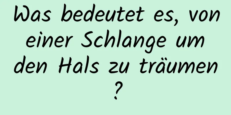 Was bedeutet es, von einer Schlange um den Hals zu träumen?