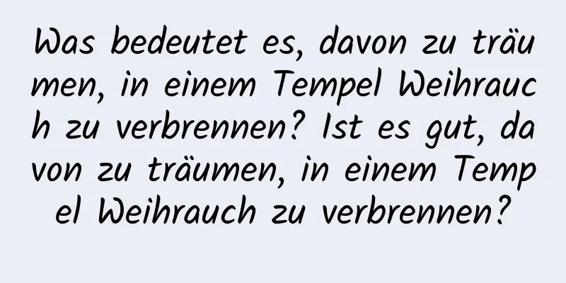 Was bedeutet es, davon zu träumen, in einem Tempel Weihrauch zu verbrennen? Ist es gut, davon zu träumen, in einem Tempel Weihrauch zu verbrennen?