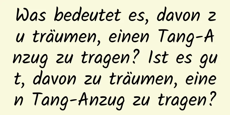 Was bedeutet es, davon zu träumen, einen Tang-Anzug zu tragen? Ist es gut, davon zu träumen, einen Tang-Anzug zu tragen?