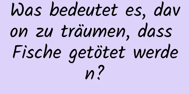 Was bedeutet es, davon zu träumen, dass Fische getötet werden?