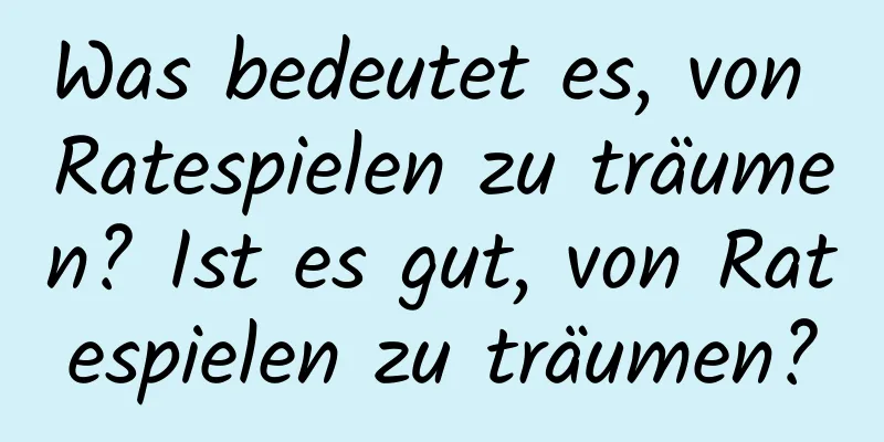 Was bedeutet es, von Ratespielen zu träumen? Ist es gut, von Ratespielen zu träumen?