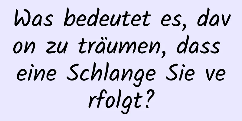 Was bedeutet es, davon zu träumen, dass eine Schlange Sie verfolgt?