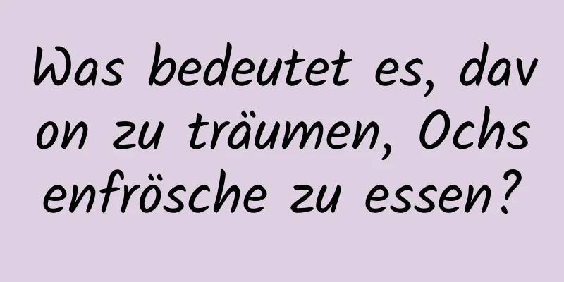 Was bedeutet es, davon zu träumen, Ochsenfrösche zu essen?