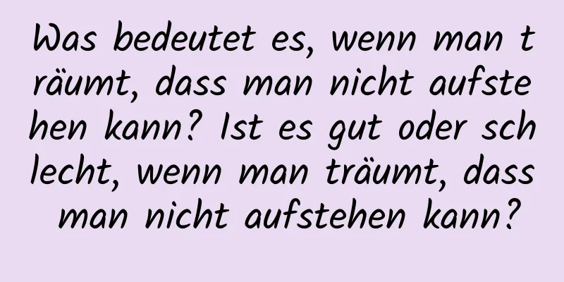 Was bedeutet es, wenn man träumt, dass man nicht aufstehen kann? Ist es gut oder schlecht, wenn man träumt, dass man nicht aufstehen kann?