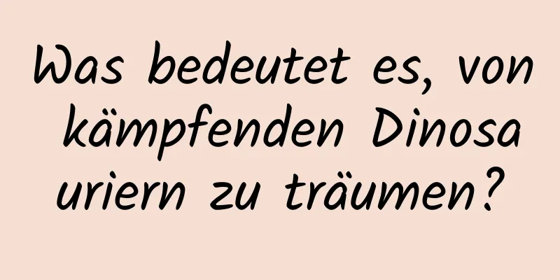 Was bedeutet es, von kämpfenden Dinosauriern zu träumen?