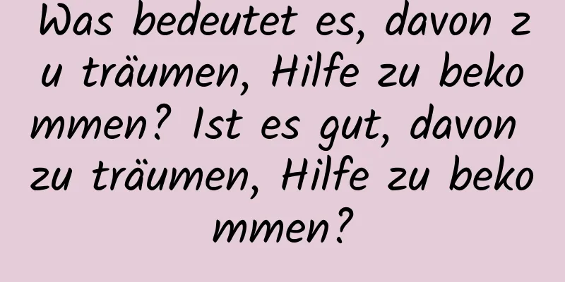 Was bedeutet es, davon zu träumen, Hilfe zu bekommen? Ist es gut, davon zu träumen, Hilfe zu bekommen?