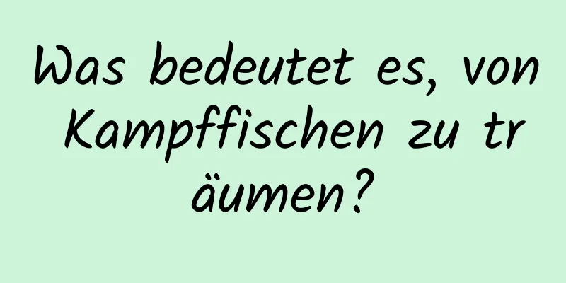 Was bedeutet es, von Kampffischen zu träumen?