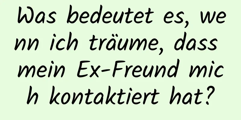 Was bedeutet es, wenn ich träume, dass mein Ex-Freund mich kontaktiert hat?