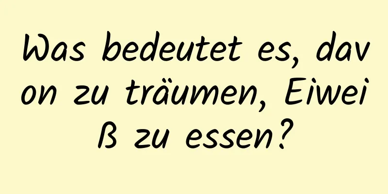 Was bedeutet es, davon zu träumen, Eiweiß zu essen?