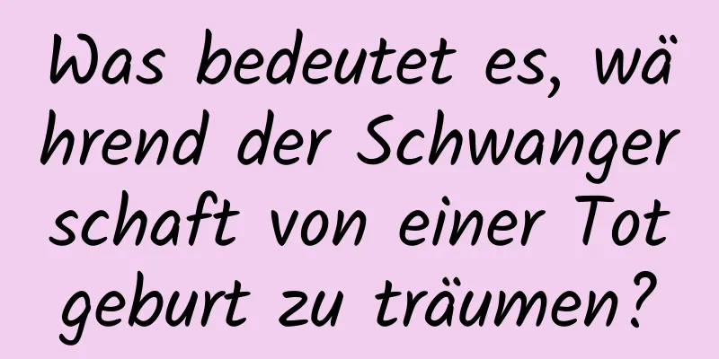 Was bedeutet es, während der Schwangerschaft von einer Totgeburt zu träumen?