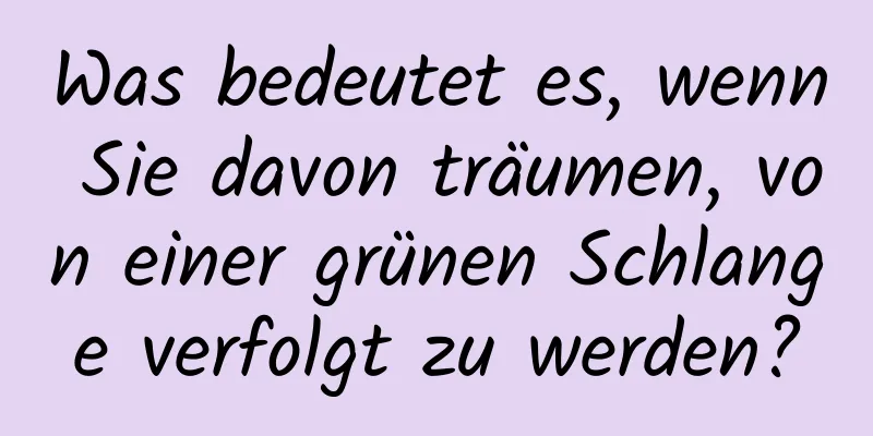 Was bedeutet es, wenn Sie davon träumen, von einer grünen Schlange verfolgt zu werden?