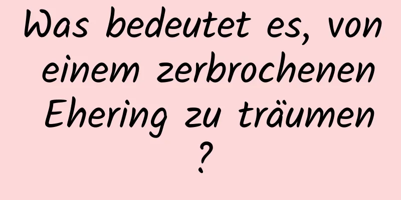 Was bedeutet es, von einem zerbrochenen Ehering zu träumen?