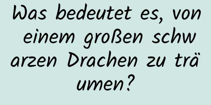 Was bedeutet es, von einem großen schwarzen Drachen zu träumen?