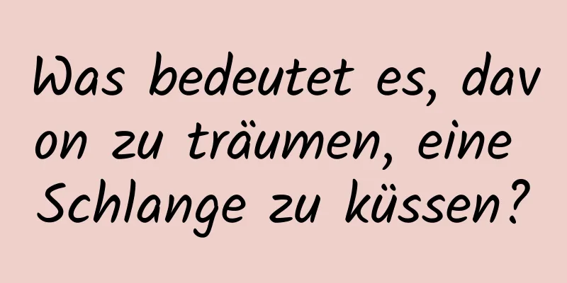 Was bedeutet es, davon zu träumen, eine Schlange zu küssen?