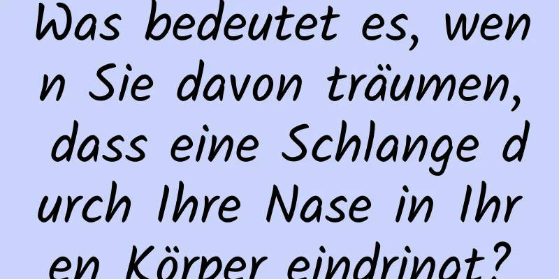 Was bedeutet es, wenn Sie davon träumen, dass eine Schlange durch Ihre Nase in Ihren Körper eindringt?