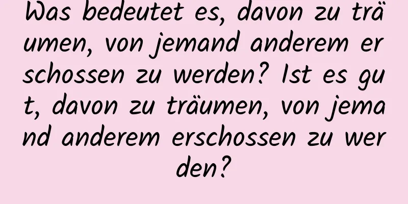 Was bedeutet es, davon zu träumen, von jemand anderem erschossen zu werden? Ist es gut, davon zu träumen, von jemand anderem erschossen zu werden?