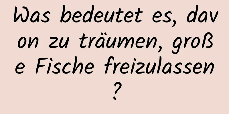 Was bedeutet es, davon zu träumen, große Fische freizulassen?