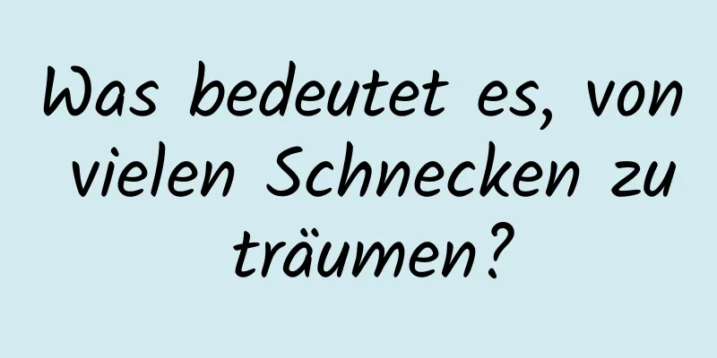 Was bedeutet es, von vielen Schnecken zu träumen?