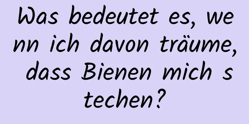 Was bedeutet es, wenn ich davon träume, dass Bienen mich stechen?